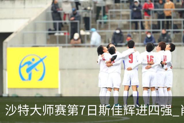 沙特大师赛第7日斯佳辉进四强 肖国栋破百出局